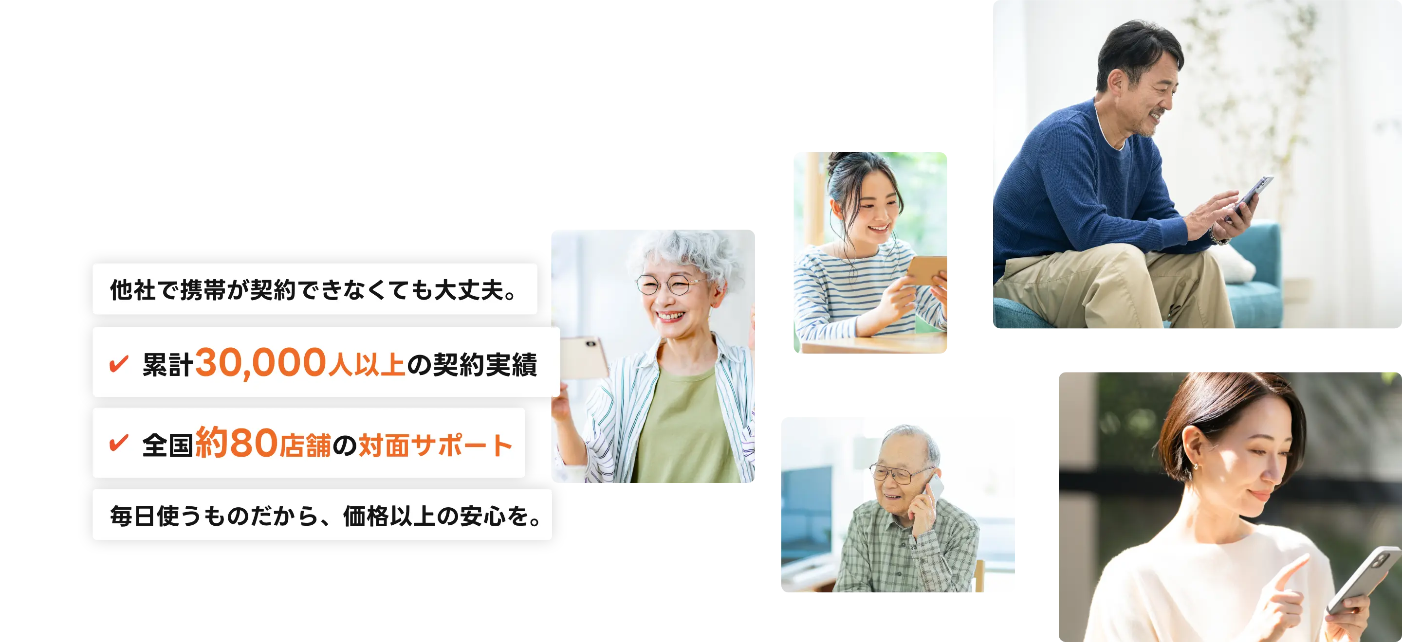 他社で携帯が契約できなくても大丈夫。累計30,000人以上の契約実績全国◯◯店舗の対面サポートあなたの「これから」を応援します。